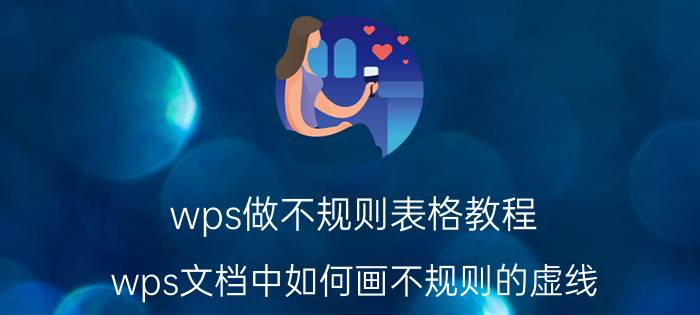 wps做不规则表格教程 wps文档中如何画不规则的虚线？